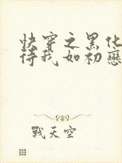 快穿之黑化反派待我如初恋