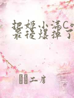 把姬小满C喷了最后爆掉了