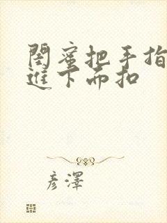 闺蜜把手指伸我进下面扣