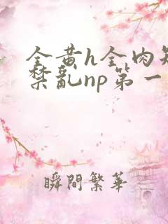 全黄h全肉短篇禁乱np第一次