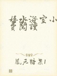 嬉水浴室小说免费阅读