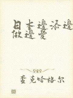 日本边添边摸边做边爱