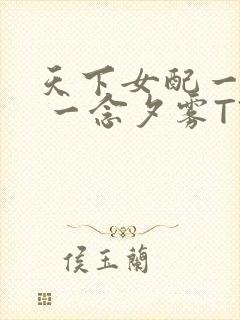 天下女配一般湿 一念夕雾TXT