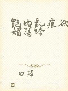 艳肉乱痕欲艳春媚荡吟