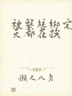 被系统绑定后每天都在挨