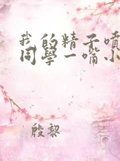 我的精子喷了女同学一嘴小说