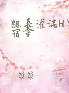 粗长灌满H男男宿舍