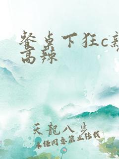 餐桌下狂c亲女高辣