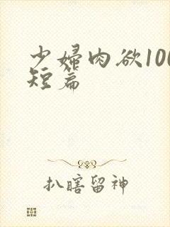 少妇肉欲100短篇