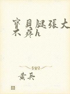 宝贝腿张大点就不疼h