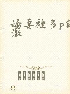 娇妻被多p的刺激