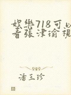 娱乐718可以看张津瑜视频吗