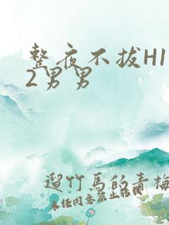 整夜不拔H1V2男男