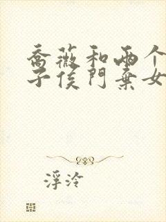 乔薇和两个小包子侯门弃女免费阅读