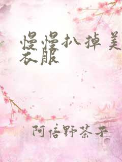 慢慢扒掉美女的衣服