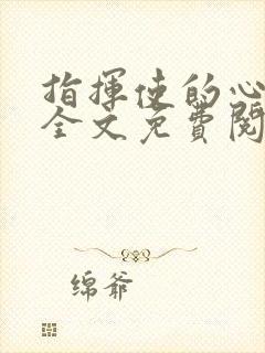 指挥使的心尖宠全文免费阅读