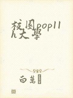 校园pop11h大学