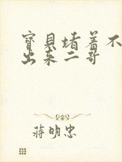 宝贝堵着不许流出来二哥