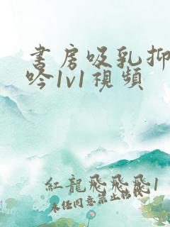 书房吸乳抑制低吟1v1视频