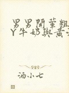 男男开荤粗肉BY牛奶与黄油