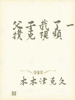 父子截了一段打扑克视频