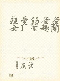 亲爱的爸爸【父女】笔趣阁负责的