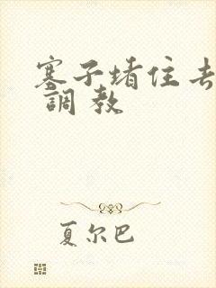 塞子堵住去上学 调 教