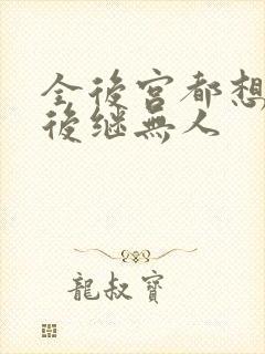 全后宫都想让朕后继无人