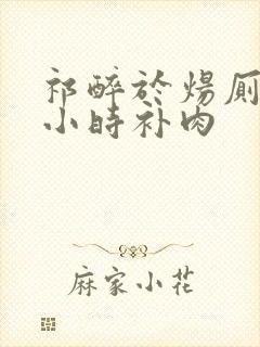 祁醉于炀厕所半小时补肉