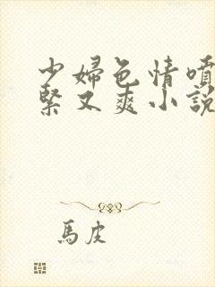 少妇色情喷水又紧又爽小说