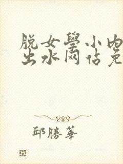脱女学小内内摸出水网站免费