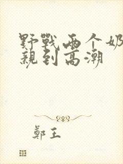 野战两个奶头被亲到高潮