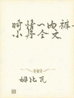 畸情~内裤奇缘小丹全文