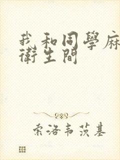 我和同学麻麻在卫生间