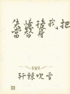 失忆后我把渣攻当替身