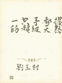 一只手都握不住的超级天然