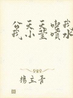 公天天吃我奶躁我小莹喷水小说