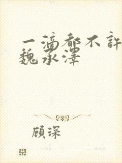 一滴都不许漏 魏承泽