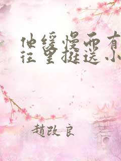 他缓慢而有力的往里挺送小说