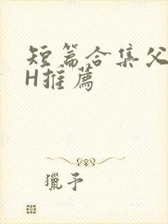 短篇合集父女高H推荐