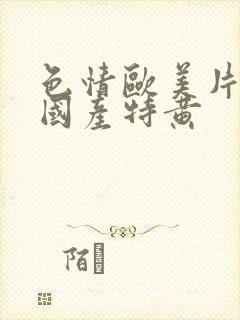 色情欧美片午夜国产特黄