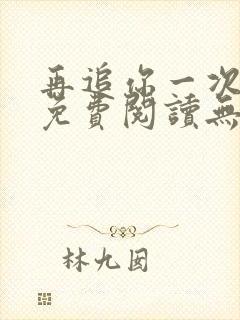 再追你一次小说免费阅读无弹窗