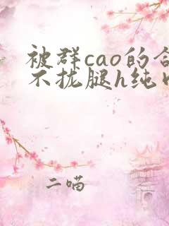 被群cao的合不拢腿h纯肉视频