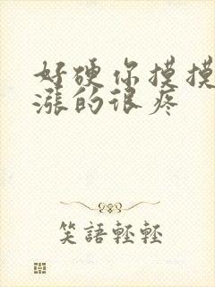 好硬你摸摸下面涨的很疼