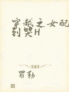 穿越之女配被肉到哭H