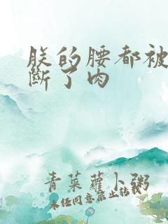 朕的腰都被你折断了肉