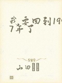 我要回到1997年了