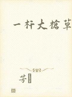 一杆大枪草全家