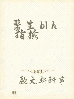 医生 bl h 指检