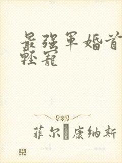 最强军婚首长求轻宠